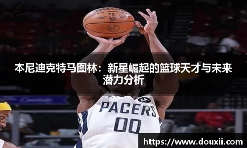 熊猫体育本尼迪克特马图林：新星崛起的篮球天才与未来潜力分析