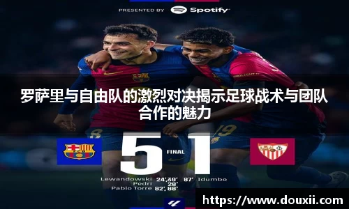熊猫体育罗萨里与自由队的激烈对决揭示足球战术与团队合作的魅力